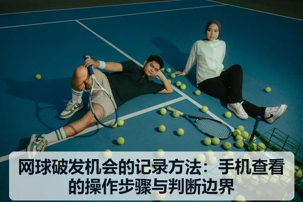 网球破发机会的记录方法:手机查看的操作步骤与判断边界